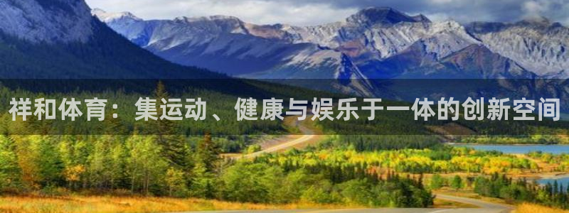 注册凯发官方正版app：祥和体育：集运动、健康与娱乐