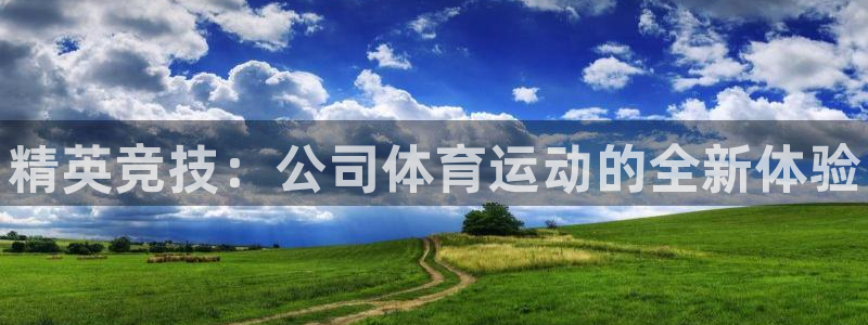 凯发官方正版app集团官网首页：精英竞技：公司体育运