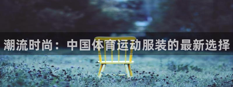 凯发官网下载平台注册流程图：潮流时尚：中国体育运动服
