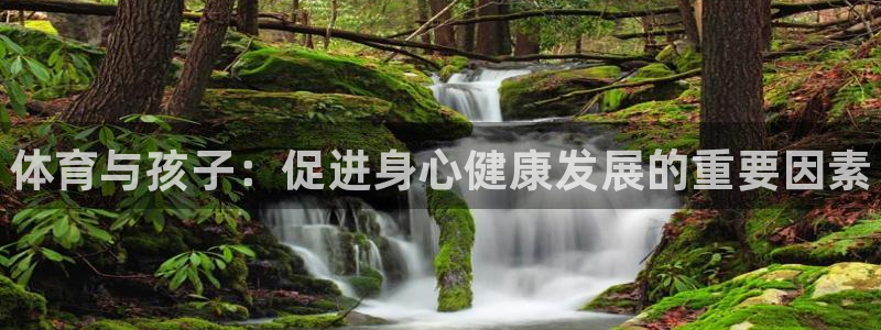 凯发官方正版app集团简介：体育与孩子：促进身心健康