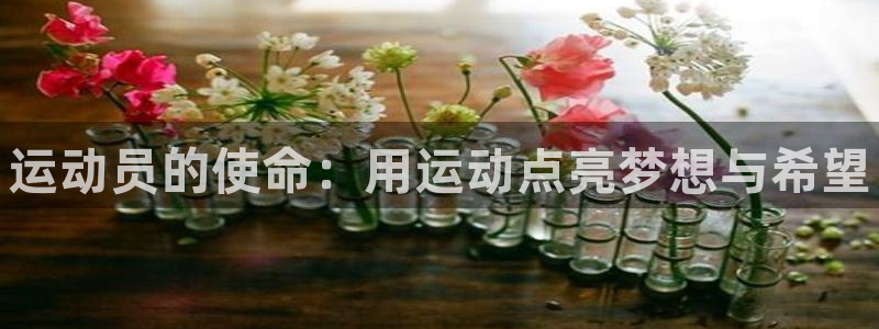 凯发官网下载平台假的吗是真的吗吗：运动员的使命：用运