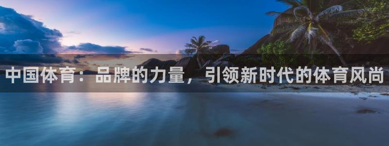 凯发官网下载招商电话：中国体育：品牌的力量，引领新时
