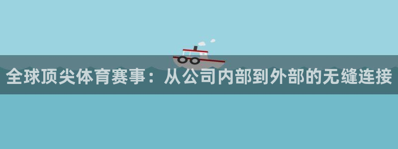 凯发官方正版app集团简介：全球顶尖体育赛事：从公司