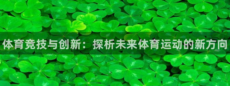 凯发官网下载招商电话是多少号码：体育竞技与创新：探析