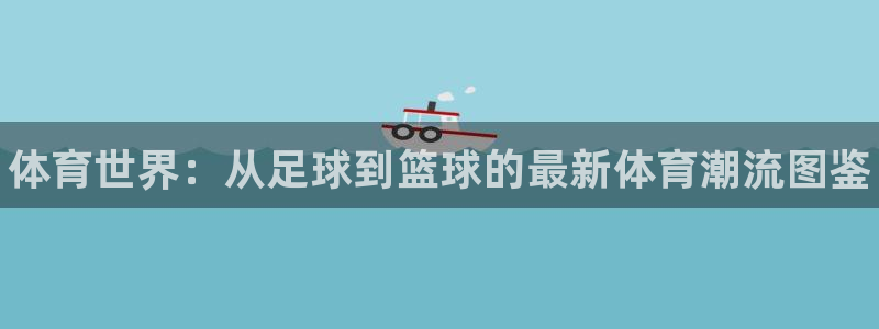凯发官方平台体育：体育世界：从足球到篮球的最新体育潮