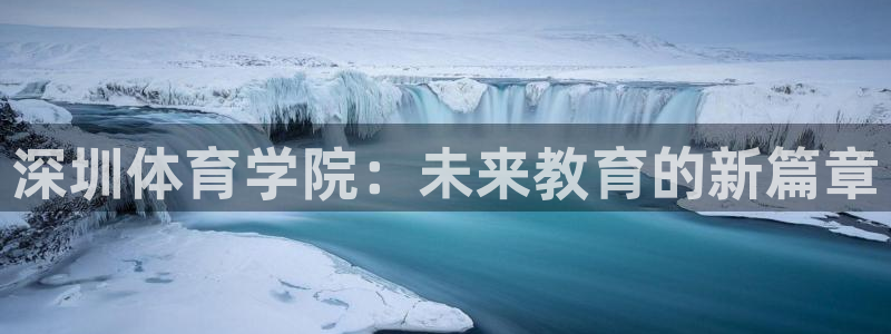 凯发官方正版app娱乐下载：深圳体育学院：未来教育的