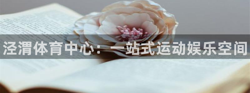 凯发官网下载招商电话是多少号码：泾渭体育中心：一站式运动娱乐