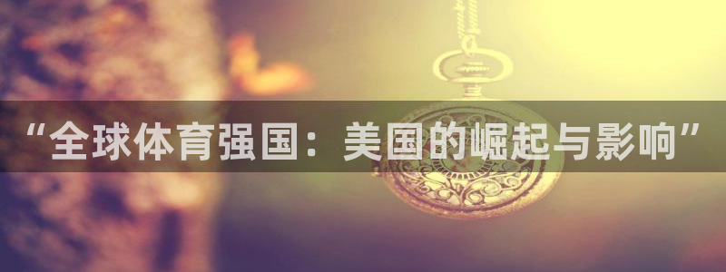 凯发官方集团官网：“全球体育强国：美国的崛起与影响”