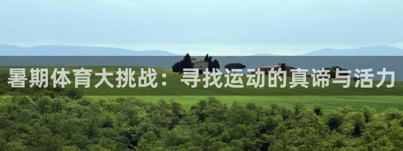 凯发官网下载平台假的吗是真的吗：暑期体育大挑战：寻找