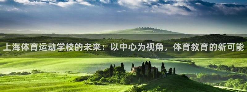 凯发官网下载平台注册要钱吗安全吗：上海体育运动学校的