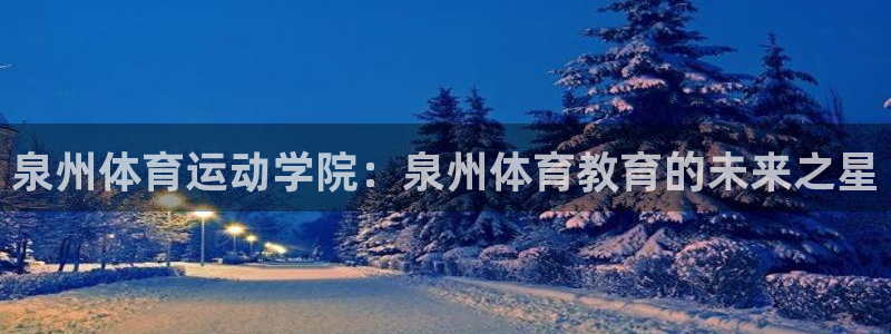 凯发官网下载是干嘛的公司：泉州体育运动学院：泉州体育