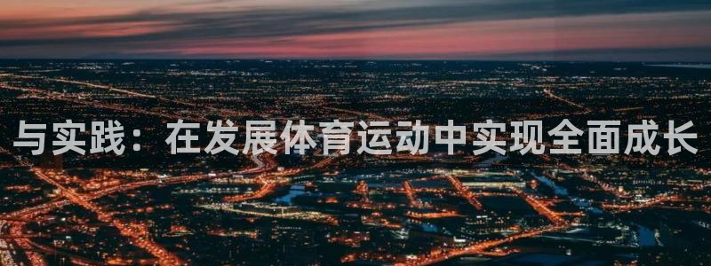 注册凯发官方正版app:与实践:在发展体育运动中实现全面成长