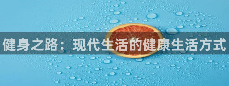 凯发官网下载平台是正规平台吗知乎：健身之路：现代生活的健康生