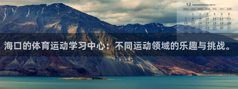 凯发官方正版app官方：海口的体育运动学习中心：不同运动领域