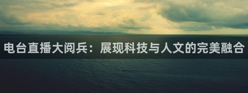 斗球直播入口免费：电台直播大阅兵：展现科技与人文的完美融合