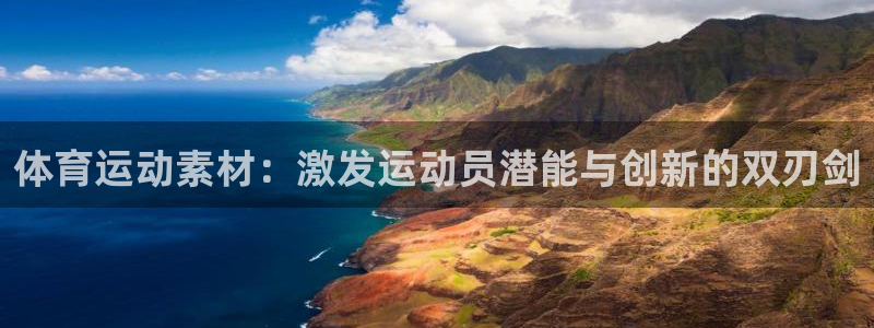 凯发官网下载：体育运动素材：激发运动员潜能与创新的双刃剑