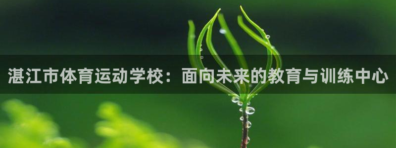 凯发官网下载招商电话号码是多少号：湛江市体育运动学校：面向未