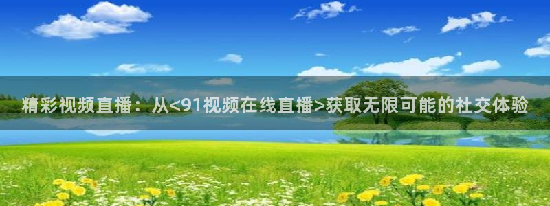 斗球直播在线观看nba：精彩视频直播：从<91视频在线直播>获取无限可能的社交体验