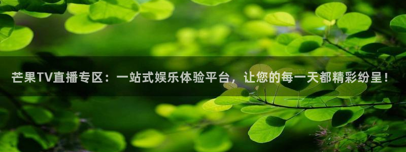 斗球tv直播app下载：芒果TV直播专区：一站式娱乐体验平台，让您的每一天都精彩纷呈！